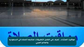 مواقيت العشاء.. تعرف على أفضل التطبيقات لمتابعة الصلاة في السعودية والعالم العربي